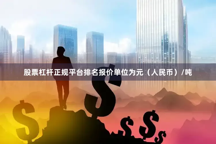 股票杠杆正规平台排名报价单位为元（人民币）/吨