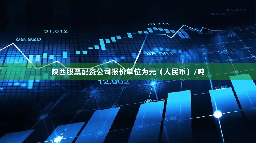 陕西股票配资公司报价单位为元（人民币）/吨
