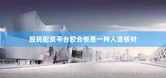股民配资平台胶合板是一种人造板材