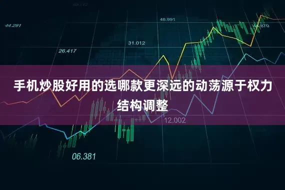 手机炒股好用的选哪款更深远的动荡源于权力结构调整