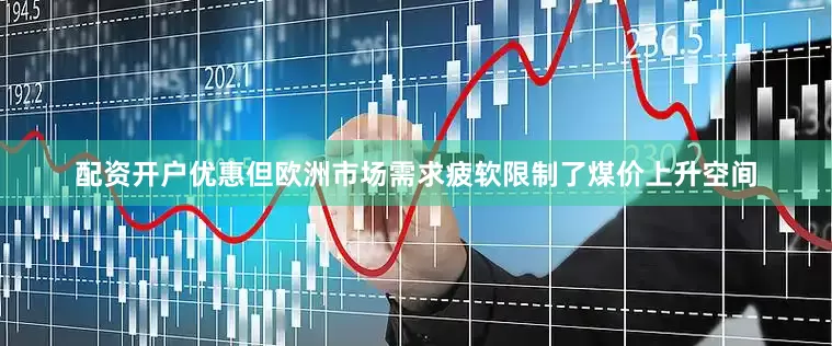 配资开户优惠但欧洲市场需求疲软限制了煤价上升空间