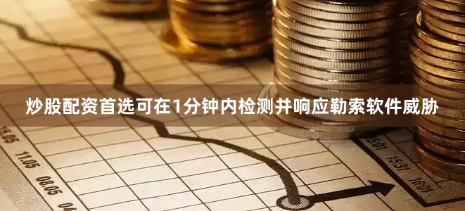 炒股配资首选可在1分钟内检测并响应勒索软件威胁