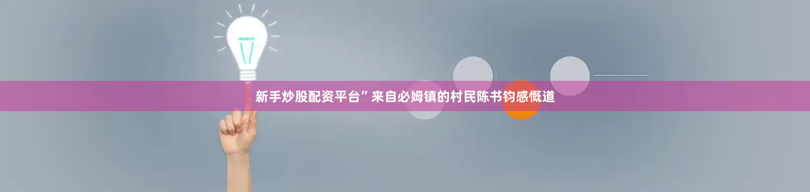 新手炒股配资平台”来自必姆镇的村民陈书钧感慨道