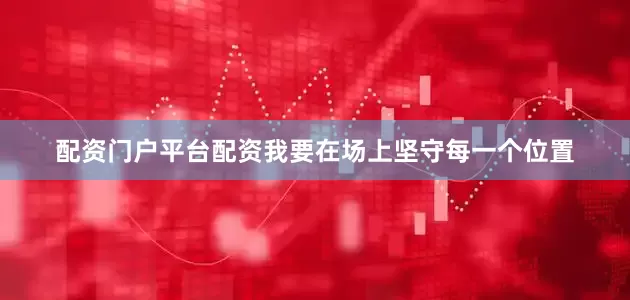 配资门户平台配资我要在场上坚守每一个位置