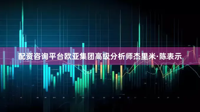 配资咨询平台欧亚集团高级分析师杰里米·陈表示