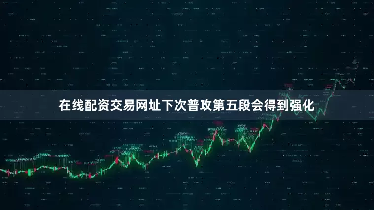 在线配资交易网址下次普攻第五段会得到强化