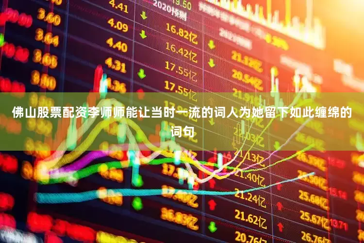 佛山股票配资李师师能让当时一流的词人为她留下如此缠绵的词句