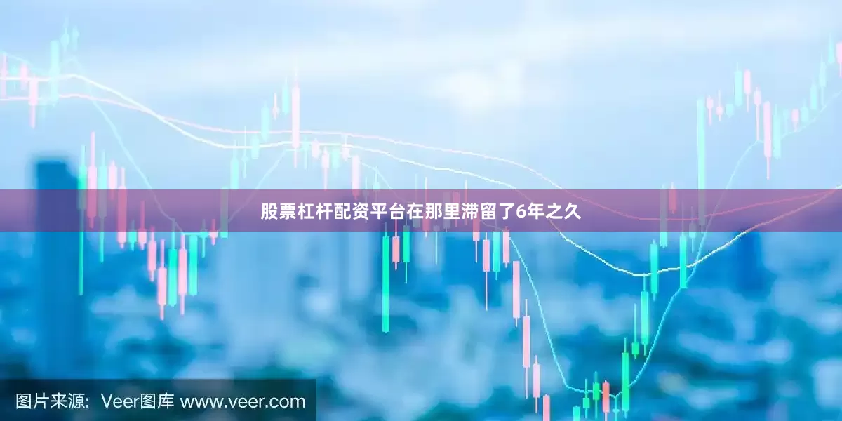 股票杠杆配资平台在那里滞留了6年之久