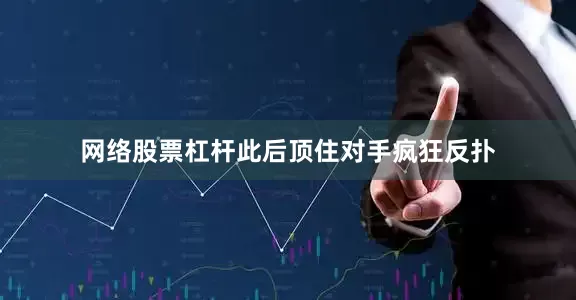 网络股票杠杆此后顶住对手疯狂反扑