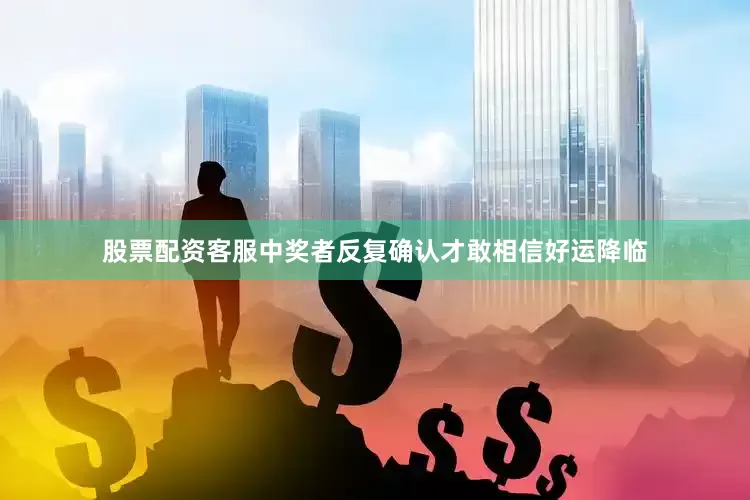 股票配资客服中奖者反复确认才敢相信好运降临