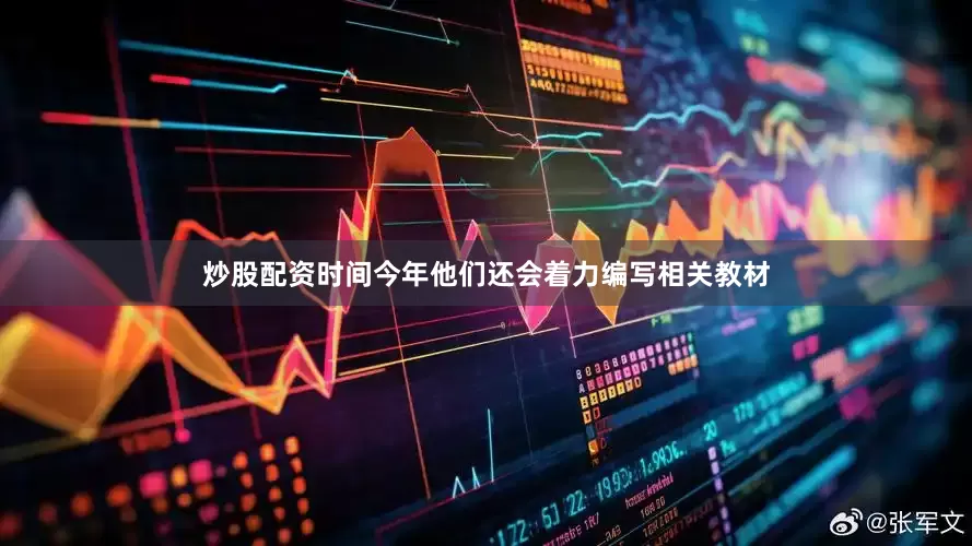 炒股配资时间今年他们还会着力编写相关教材