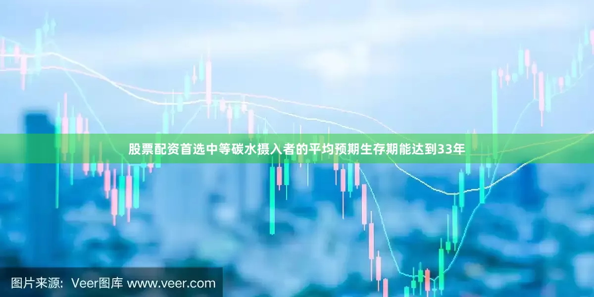 股票配资首选中等碳水摄入者的平均预期生存期能达到33年