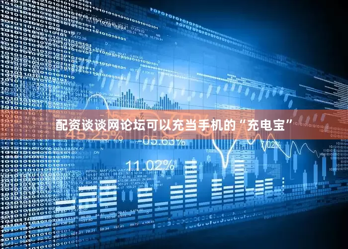 配资谈谈网论坛可以充当手机的“充电宝”