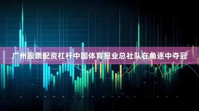 广州股票配资杠杆中国体育报业总社队在角逐中夺冠