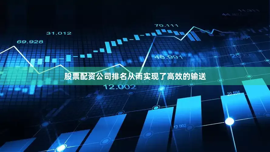 股票配资公司排名从而实现了高效的输送