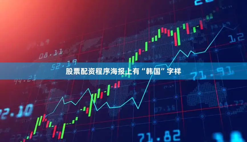 股票配资程序海报上有“韩国”字样