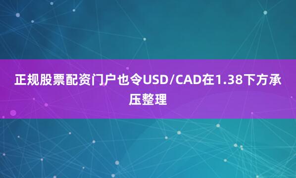 正规股票配资门户也令USD/CAD在1.38下方承压整理