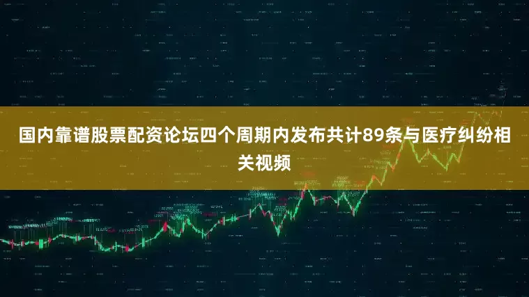 国内靠谱股票配资论坛四个周期内发布共计89条与医疗纠纷相关视频