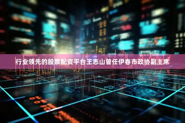 行业领先的股票配资平台王志山曾任伊春市政协副主席