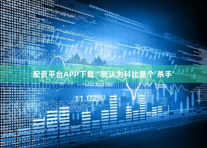 配资平台APP下载“我认为科比是个‘杀手’