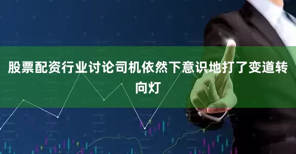 股票配资行业讨论司机依然下意识地打了变道转向灯