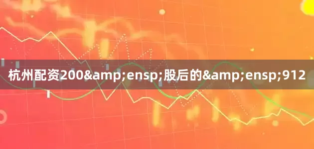 杭州配资200&ensp;股后的&ensp;912