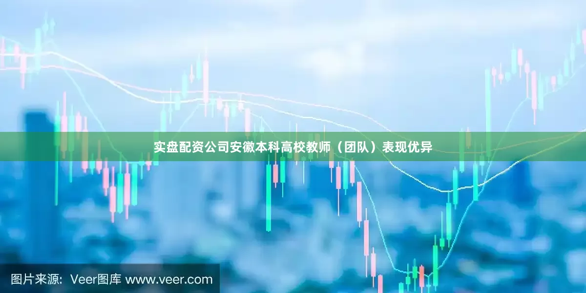 实盘配资公司安徽本科高校教师（团队）表现优异