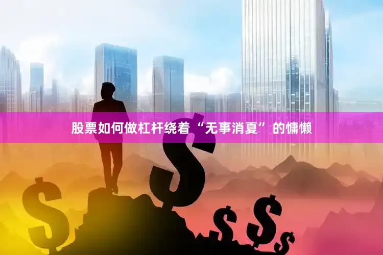 股票如何做杠杆绕着 “无事消夏” 的慵懒