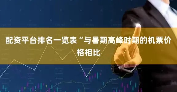 配资平台排名一览表“与暑期高峰时期的机票价格相比