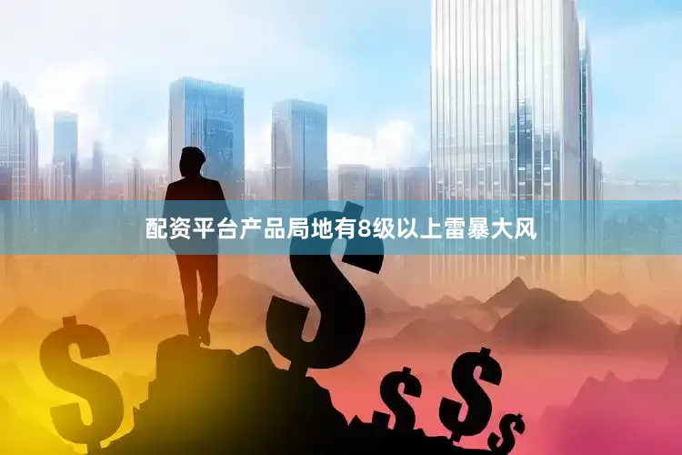 配资平台产品局地有8级以上雷暴大风