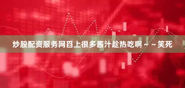 炒股配资服务网舀上很多酱汁趁热吃啊～～笑死