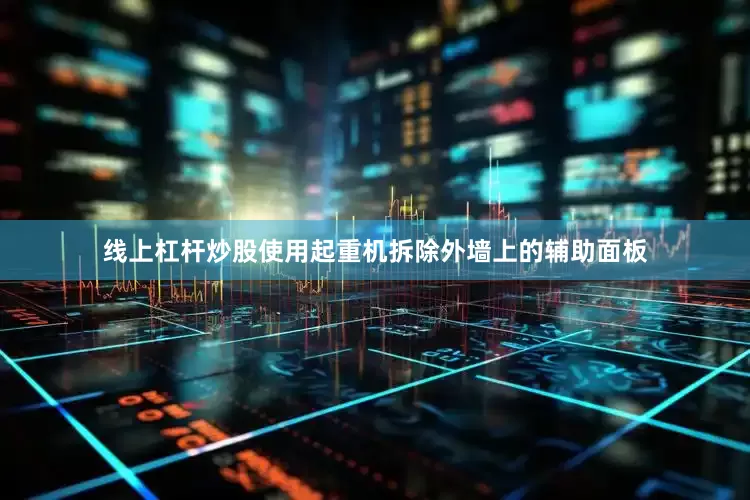 线上杠杆炒股使用起重机拆除外墙上的辅助面板