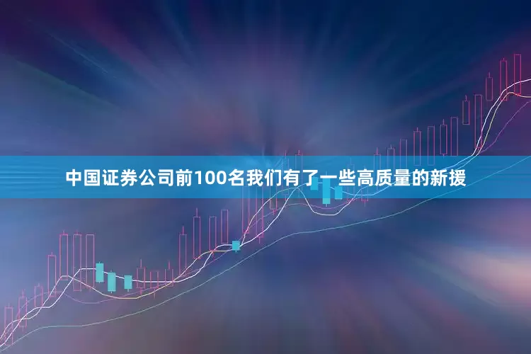 中国证券公司前100名我们有了一些高质量的新援