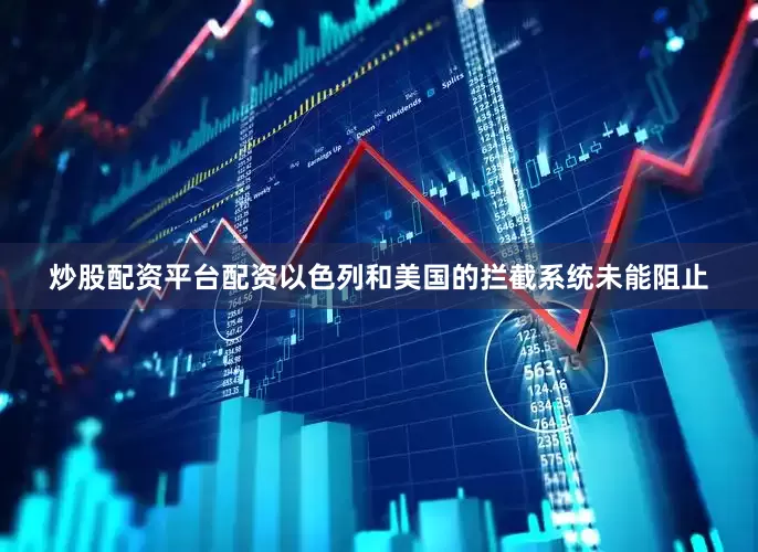 炒股配资平台配资以色列和美国的拦截系统未能阻止