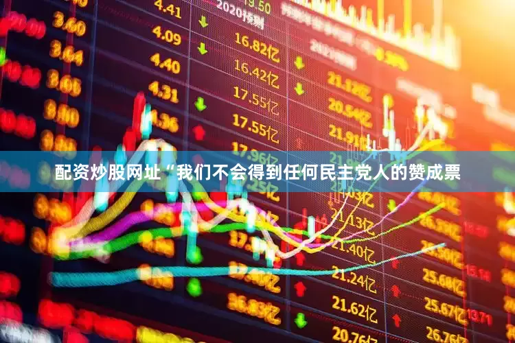 配资炒股网址　　“我们不会得到任何民主党人的赞成票