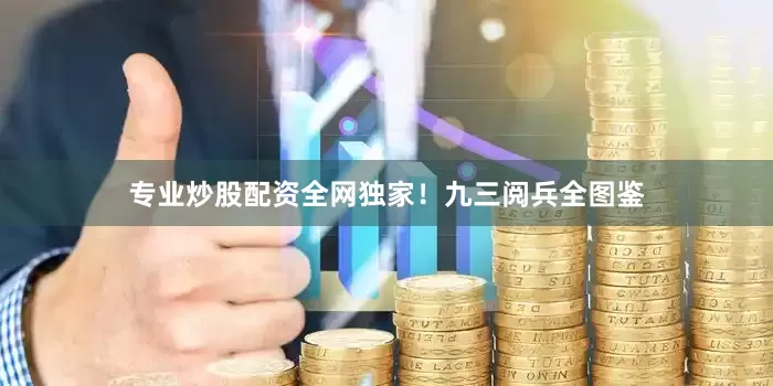 专业炒股配资全网独家！九三阅兵全图鉴