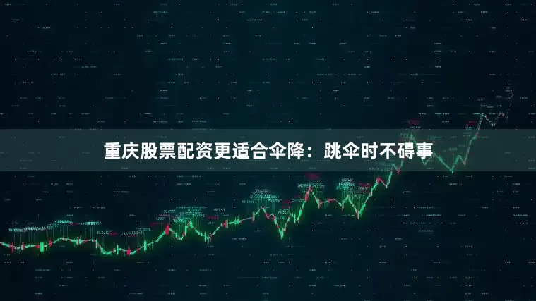 重庆股票配资更适合伞降：跳伞时不碍事