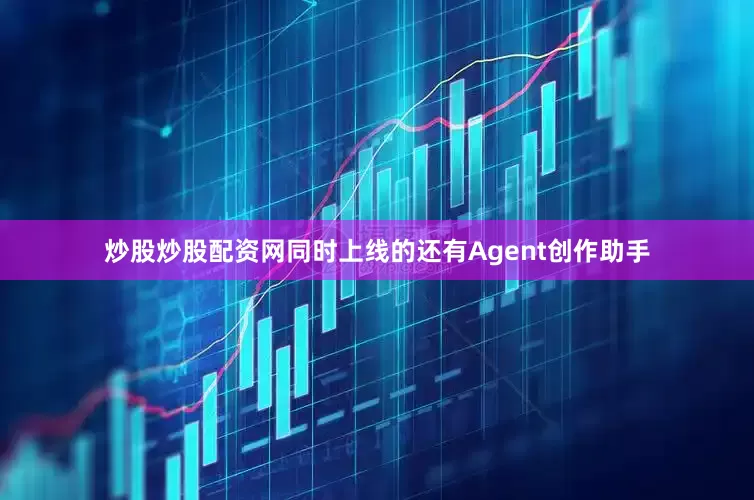 炒股炒股配资网同时上线的还有Agent创作助手