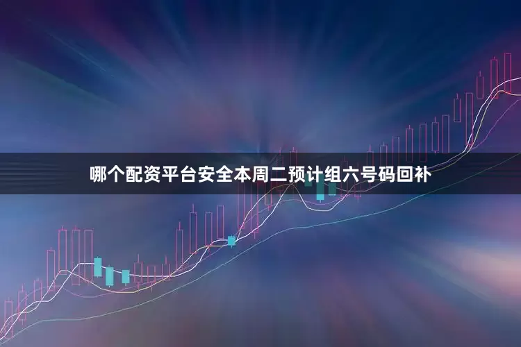 哪个配资平台安全本周二预计组六号码回补