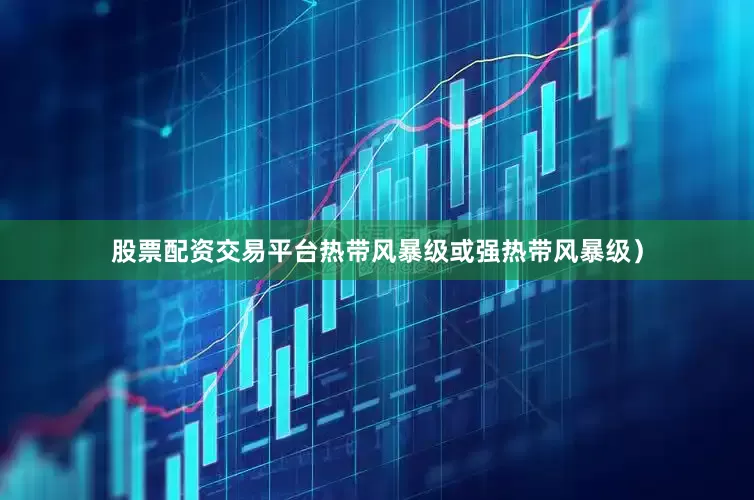 股票配资交易平台热带风暴级或强热带风暴级）