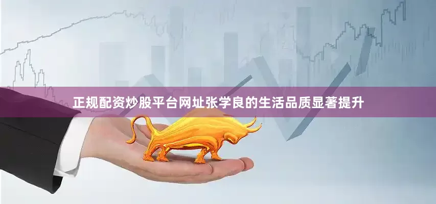正规配资炒股平台网址张学良的生活品质显著提升