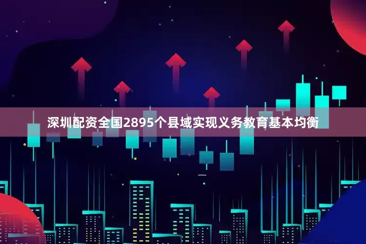 深圳配资全国2895个县域实现义务教育基本均衡