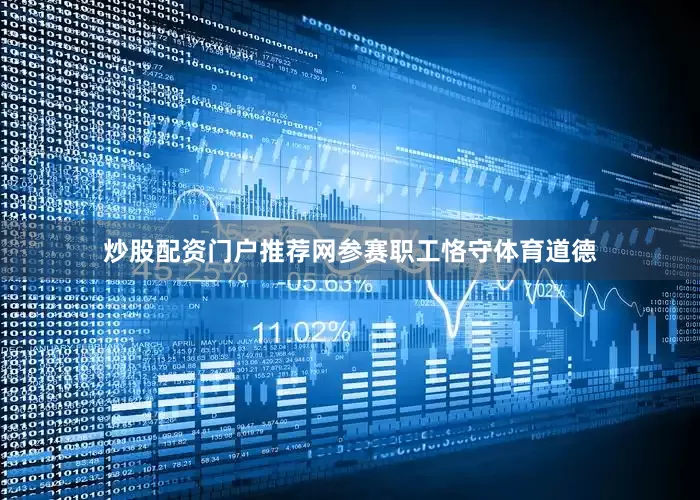 炒股配资门户推荐网参赛职工恪守体育道德