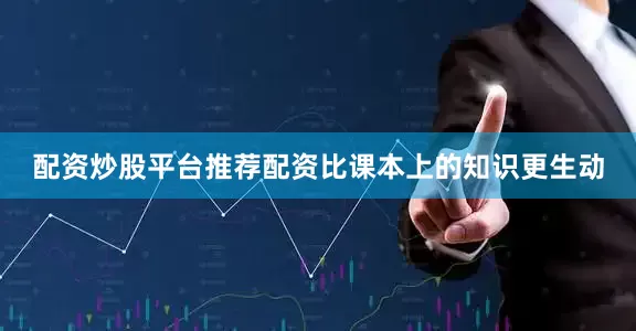 配资炒股平台推荐配资比课本上的知识更生动