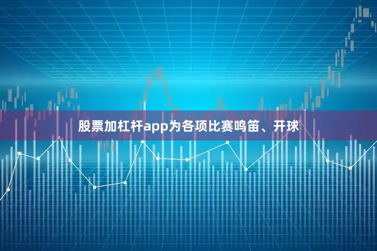 股票加杠杆app为各项比赛鸣笛、开球