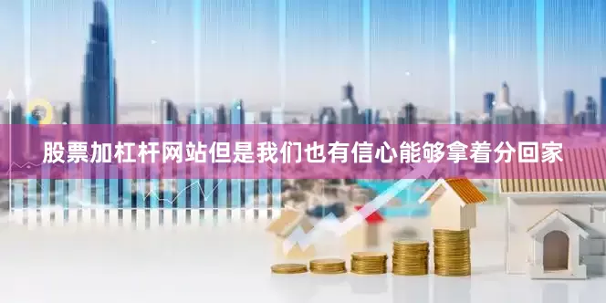 股票加杠杆网站但是我们也有信心能够拿着分回家