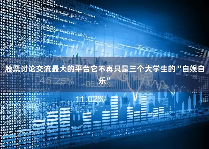 股票讨论交流最大的平台它不再只是三个大学生的“自娱自乐”