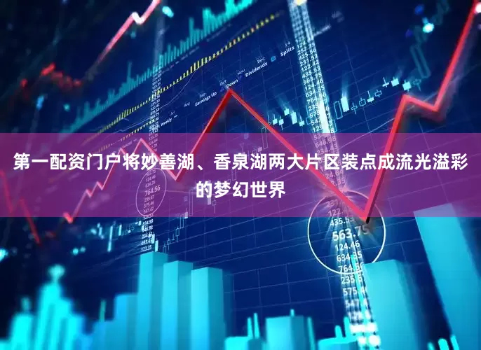 第一配资门户将妙善湖、香泉湖两大片区装点成流光溢彩的梦幻世界