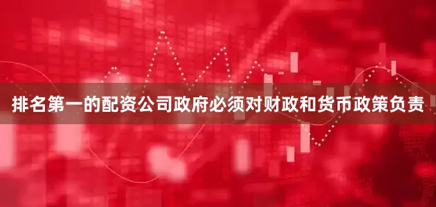 排名第一的配资公司政府必须对财政和货币政策负责