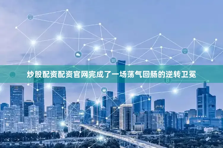 炒股配资配资官网完成了一场荡气回肠的逆转卫冕